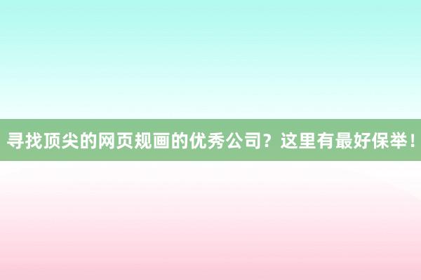 寻找顶尖的网页规画的优秀公司？这里有最好保举！